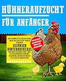 Hühneraufzucht für Anfänger: Der komplette Crash-Kurs über die Aufzucht einer gesunden Herde im Hinterhof, um eine autarke Eier- und Fleischproduktion mit sicheren, geruchsfreien Ställen zu erreichen