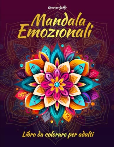 Mandala Emozionali - Libro da Colorare per Adulti: Meravigliose Immagini Disegnate a Mano in Vari Stili per Alleviare Ansia e Stress!