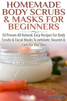 Paperback Homemade Body Scrubs & Masks for Beginners: More Than 50 Proven All Natural, Easy Recipes for Body Scrub & Facial Masks to Exfoliate, Nourish, & Care Book