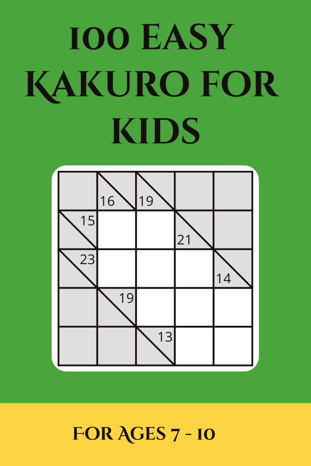 100 Easy Kakuro for Kids: 5x5 Beginner-Friendly Number Puzzles for Children Ages 7–10