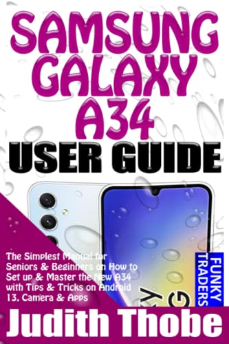 SAMSUNG GALAXY A34 USER GUIDE: The Simplest Manual for Seniors & Beginners on How to Set up & Master the New A34 with Tips & Tricks on Android 13, Camera & Apps