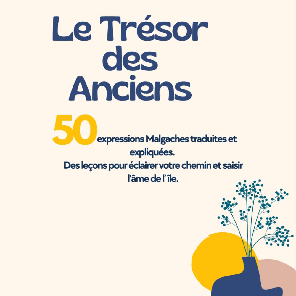 Le Trésor des Anciens: 50 Expressions Malgaches traduites et expliquées. Des leçons pour éclairer votre chemin et saisir l'âme de l’île