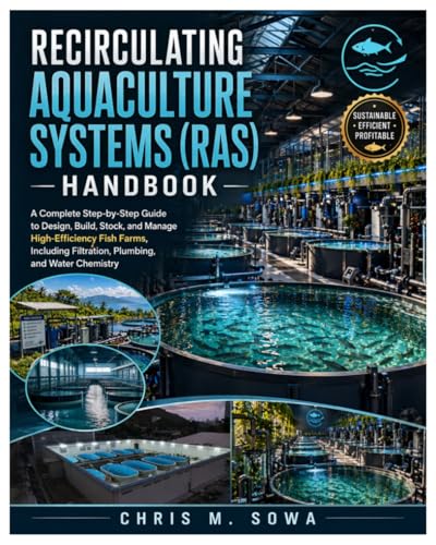 Recirculating Aquaculture Systems (Ras) Handbook: A Complete Step-by-Step Guide to Design, Build, Stock, and Manage High-Efficiency Fish Farms, Including Filtration, Plumbing, and Water Chemistry