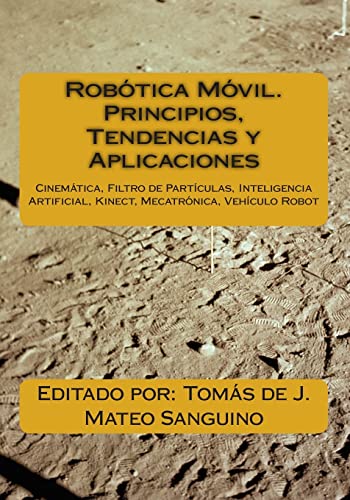 Robótica Móvil. Principios, Tendencias Y Aplicaciones: Cinemática, Filtro De Partículas, Inteligencia Artificial, Kinect, Mecatrónica, Robó Robótica Móvil. Principios, Tendencias Y Aplicaciones: Cinemática, Filtro De Partículas, Inteligencia Artificial, Kinect, Mecatrónica, Robó