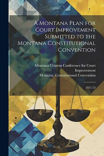 A Montana Plan for Court Improvement Submitted to the Montana Constitutional Convention: 1971-72 A Montana Plan for Court Improvement Submitted to the Montana Constitutional Convention: 1971-72