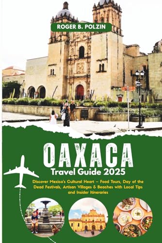 Oaxaca Travel Guide 2025: Discover Mexico’s Cultural Heart – Food Tours, Day of the Dead Festivals, Artisan Villages & Beaches with Local Tips and Insider Itineraries