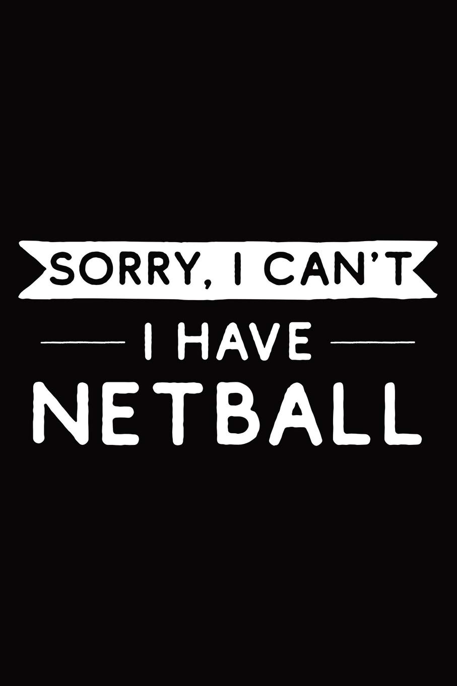 Sorry I Can't I Have Netball: Netball Notebook