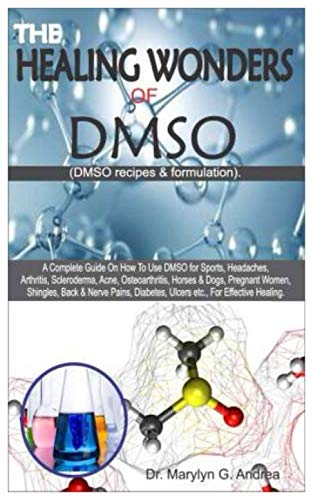 THE HEALING WONDERS OF DMSO. (DMSO Recipes & Formulation): A Complete Guide on How To Use DMSO for Sports, Headaches, Arthritis, Scleroderma, Acne, Osteoarthritis, Horses & Dogs, Pregnant Women....