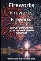 Fireworks Fireworks Fireworks: SIMPLE FORMULAS AND CAUTIONS WHEN MAKING FIREWORKS (Fireworks: SIMPLE FORMULAS AND CAUTIONS WHEN MAKING FIREWORKS series) B0D4KBRDHY Book Cover