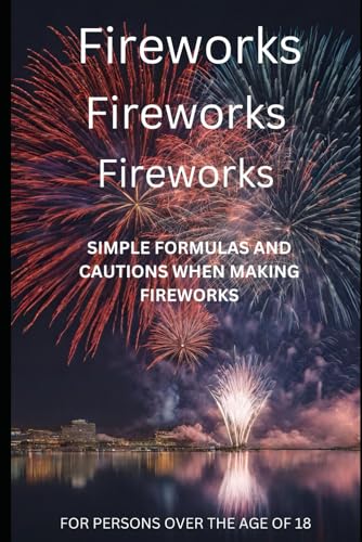 Fireworks Fireworks Fireworks: SIMPLE FORMULAS AND CAUTIONS WHEN MAKING FIREWORKS (Fireworks: SIMPLE FORMULAS AND CAUTIONS WHEN MAKING FIREWORKS series)