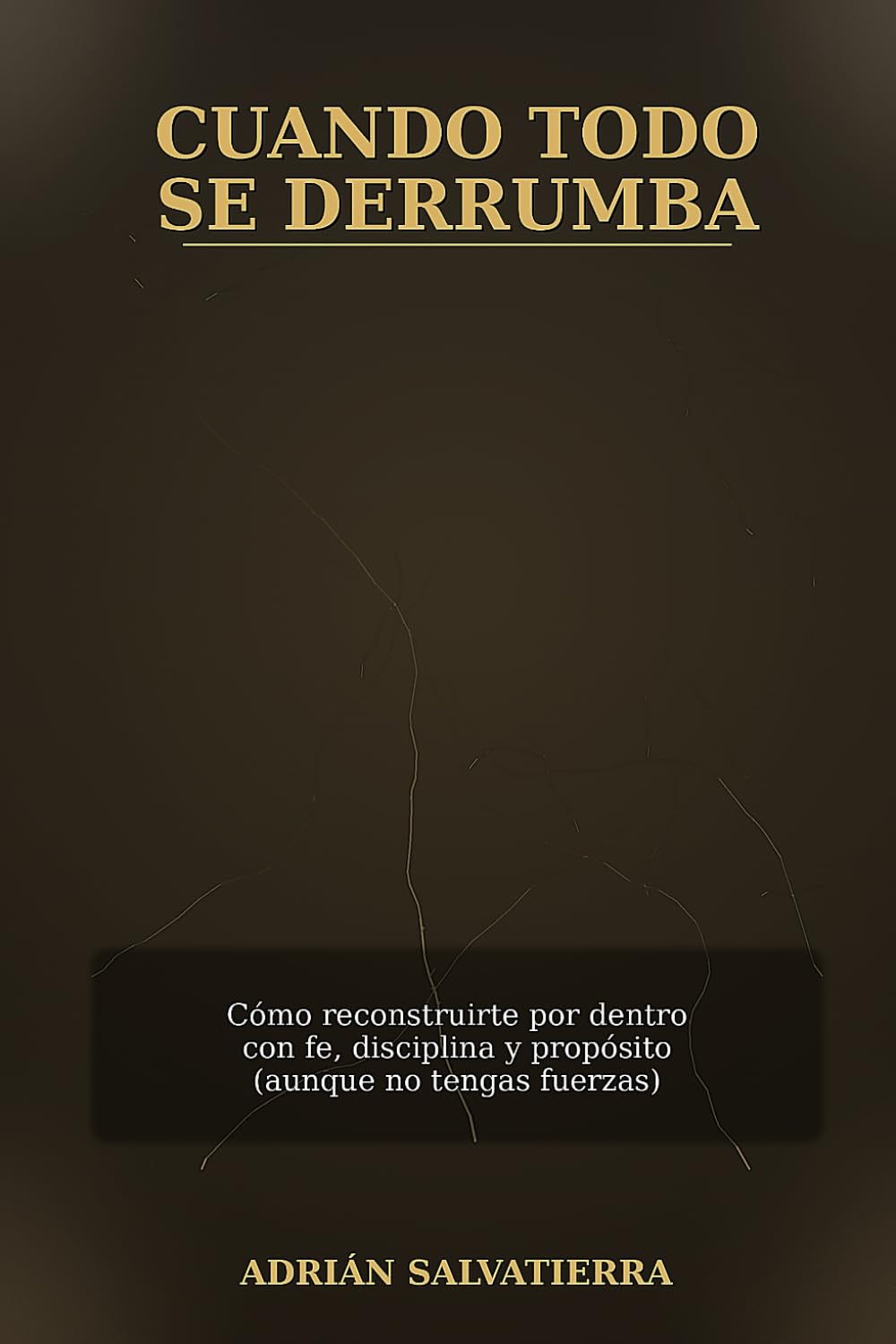 CUANDO TODO SE DERRUMBA: Cómo reconstruirte por dentro con fe, disciplina y propósito (aunque no tengas fuerzas)