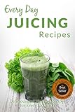 Juicing Recipes: Making Breakfast, Lunch or Dinner Has Never Been Faster! (Everyday Recipes)