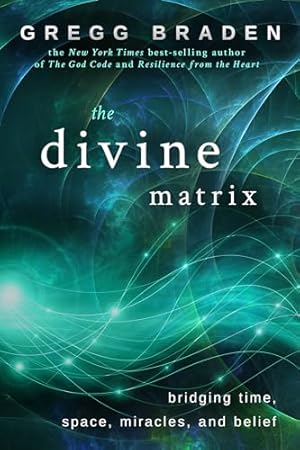 The Divine Matrix: Bridging Time, Space, Miracles, and Belief