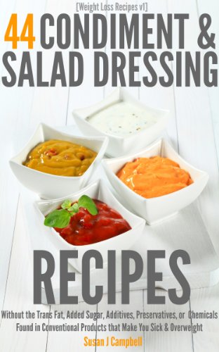 [Weight Loss Recipes] 44 Condiment & Salad Dressing Recipes - Without the Trans Fat, Added Sugars, Additives, Preservatives, or Chemicals Found in Conventional ... Products that Make You Sick & Overweight