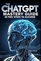 The ChatGPT Mastery Guide: 20 Pro Steps to Success B0F677LK8B Book Cover