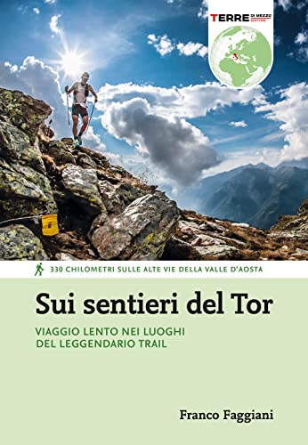 Sui sentieri del Tor. Viaggio lento nei luoghi del leggendario trail. 330 chilometri sulle alte vie della Valle d'Aost