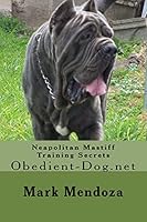 Neapolitan Mastiff Training Secrets: Obedient-Dog.net 1503316882 Book Cover