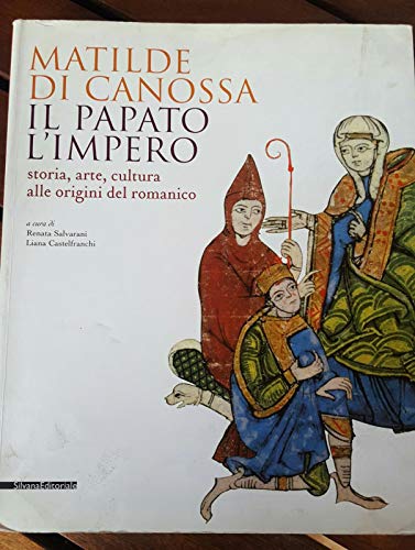 Matilde di Canossa, il papato, l'impero. Storia, arte, cultura alle origini del romanico. Catalogo della mostra (Mantova, 31 agosto 2008-11 gennaio 2009). Ediz. illustrat