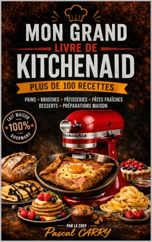 100 RECETTES KITCHENAID: Exploitez tout le potentiel de votre robot pour réussir pains, pâtisseries, pâtes et recettes du quotidien (Chef Pascal Carry – Les Grands Livres de Cuisine)