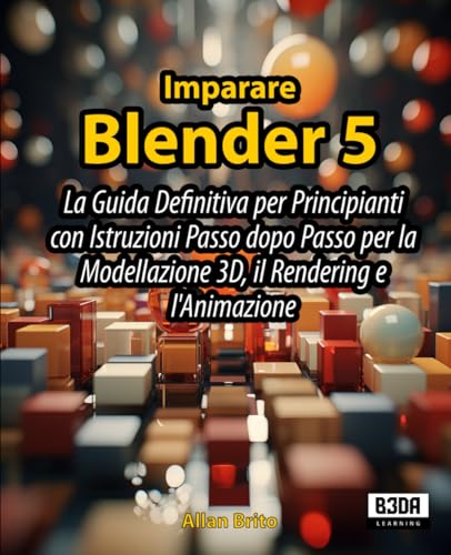 Imparare Blender 5: La Guida Definitiva per Principianti con Istruzioni Passo dopo Passo per la Modellazione 3D, il Rendering e l'Animazione