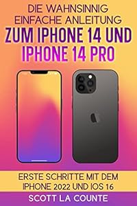 Die Wahnsinnig Einfache Anleitung Zum iPhone 14 Und iPhone 14 Pro: Erste Schritte Mit Dem Iphone 2022 Und iOS 16