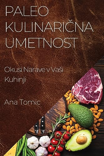 Paleo Kulinarična Umetnost: Okusi Narave v Vasi Kuhinji (Slovene Edition)