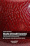 Ricette di Smalti Ceramici - 100 Formule e Oltre 300 Varianti (950–1280°C): Tecniche, applicazioni e controllo del risultato nella ceramica contemporanea