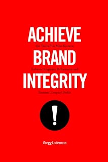 Achieve Brand Integrity: Ten Truths You Must Know to Enhance Employee Performance and Increase Company Profits