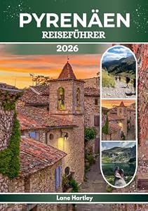PYRENÄEN REISEFÜHRER 2026: Eine Reise durch Lourdes, Andorra, Pau, Jaca und darüber hinaus. Lebendige Kultur und verborgene Bergwunder.