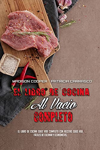 El Libro De Cocina Al Vacío Completo: El Libro De Cocina Sous Vide Completo Con Recetas Sous Vide Fáciles De Cocinar Y Económicas. (The Complete Sous Vide Cookbook) (Spanish Version)