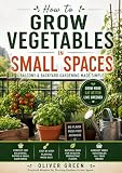 How to Grow Vegetables in Small Spaces: Balcony & Backyard Gardening Made Simple for Beginners – Grow More...