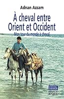 À Cheval Entre Orient Et Occident: Mon Tour Du Monde À Cheval:  Récit 2268050076 Book Cover