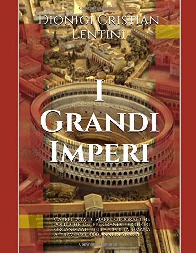 I Grandi Imperi: Carrellata di mappe geografiche politiche dei più grandi territori organizzati della civiltà umana attraverso 5000 anni di Storia ! ... tra popoli in meno di 30 pagine a colori.