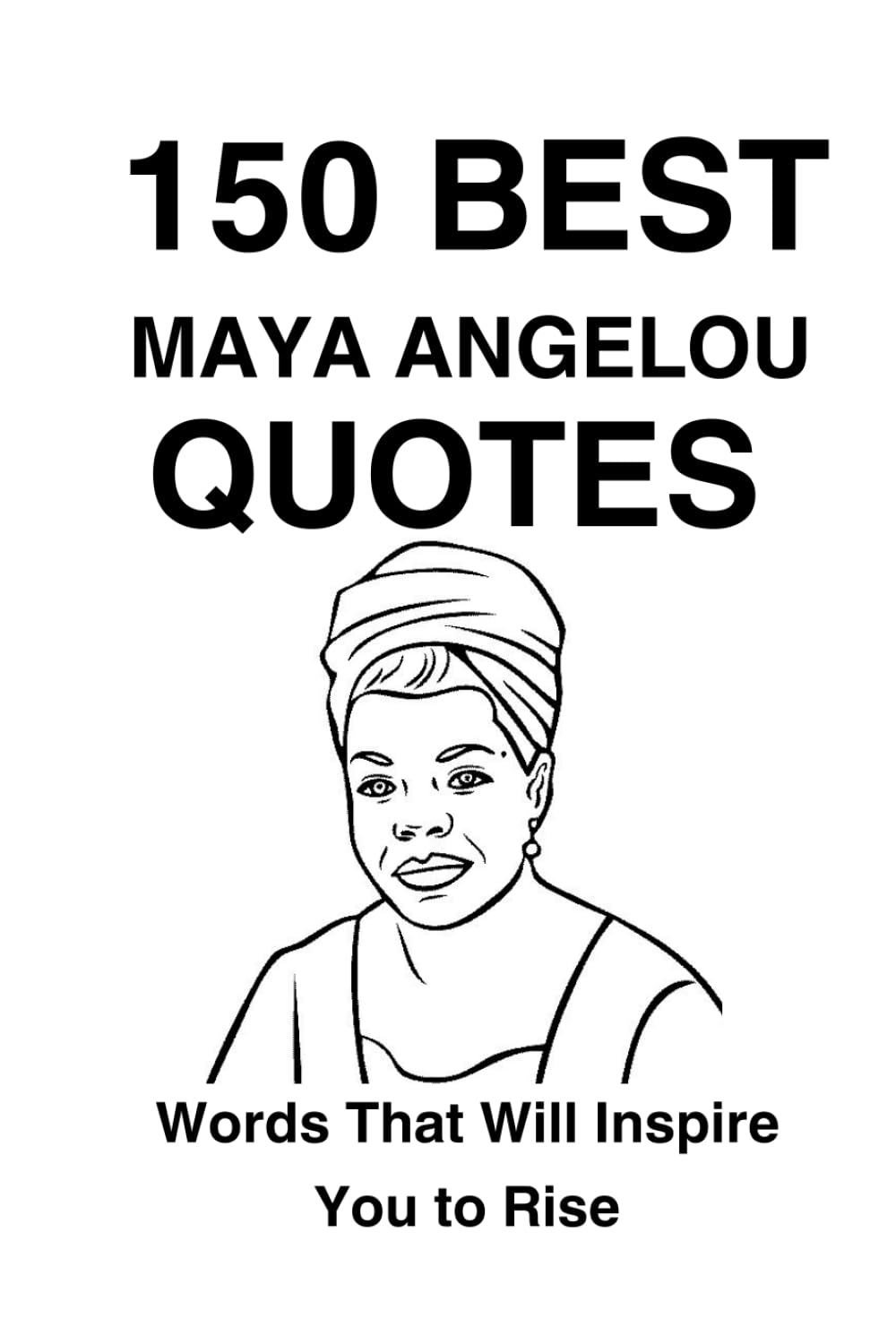 150 Best Maya Angelou Quotes: Words That Will Inspire You to Rise (Great People Quote Series)