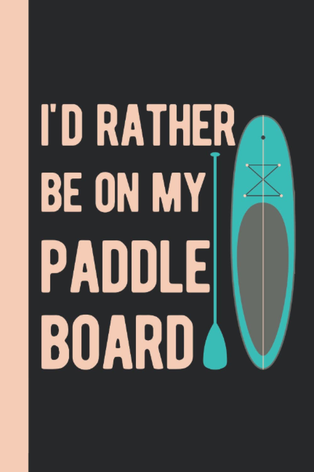 I'd Rather Be On My Paddle Board: Paddleboarding Gifts - Funny Blank Lined Paddle Board Journal Gift For Paddlers (Paddle Board Gift Ideas)