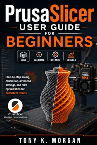 PrusaSlicer User Guide for Beginners: Step-by-Step Slicing, Calibration, Advanced Settings, and Print Optimization for Consistent Results (Applications Software and multimedia guides)