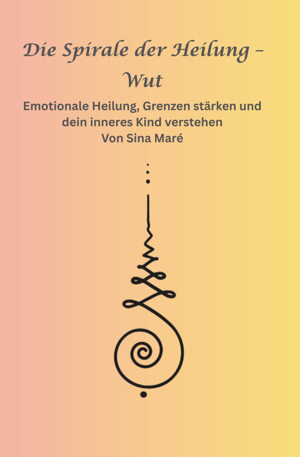 Die Spirale der Heilung – Wut: Emotionale Heilung, Grenzen stärken und dein inneres Kind verstehen