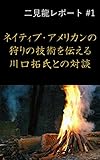 二見龍レポート＃１ ネイティブ・アメリカンの狩りの技術を伝える川口拓氏との対談