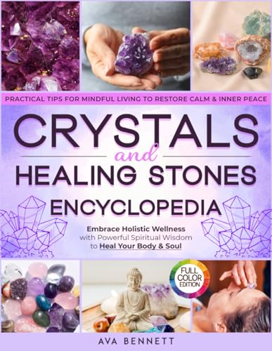 Crystals and Healing Stones Encyclopedia: Embrace Holistic Wellness with Powerful Spiritual Wisdom to Heal Your Body & Soul | Pratical Tips for Mindful Living to Restore Calm & Inner Peace