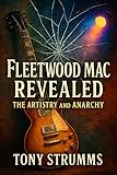 Fleetwood Mac Revealed: The Artistry and Anarchy: Delve into the Creative Genius and Tumultuous Dynamics That Made Them Unforgettable