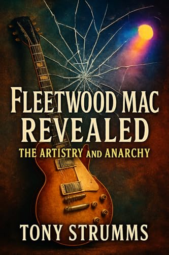 Fleetwood Mac Revealed: The Artistry and Anarchy: Delve into the Creative Genius and Tumultuous Dynamics That Made Them Unforgettable