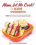 Mom, Let Me Cook! The Kids Cookbook: 100+ Easy Healthy Cooking Kids Recipes with Simple Meals Ideas for Kids