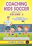 COACHING KIDS SOCCER (AGES 5 TO 10) Volume 3: This book is for amateur soccer coaches, parents and volunteers. Set up simple, fun soccer games & organise ... (Coaching Books For Amateur Soccer Coaches)