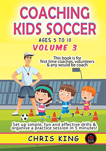 COACHING KIDS SOCCER (AGES 5 TO 10) Volume 3: This book is for amateur soccer coaches, parents and volunteers. Set up simple, fun soccer games & organise ... (Coaching Books For Amateur Soccer Coaches)