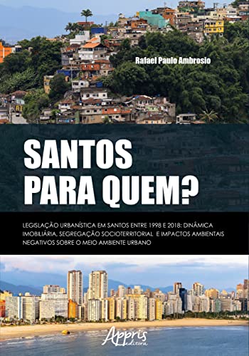 Santos para quem?: legislação urbanística em Santos entre 1998 e 2018: dinâmica imobiliária, segregação socioterritorial e impactos ambientais negativos sobre o meio ambiente urbano