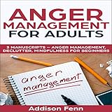 Anger Management for Adults: 3 Manuscripts: Anger Management, Declutter, Mindfulness for Beginners
