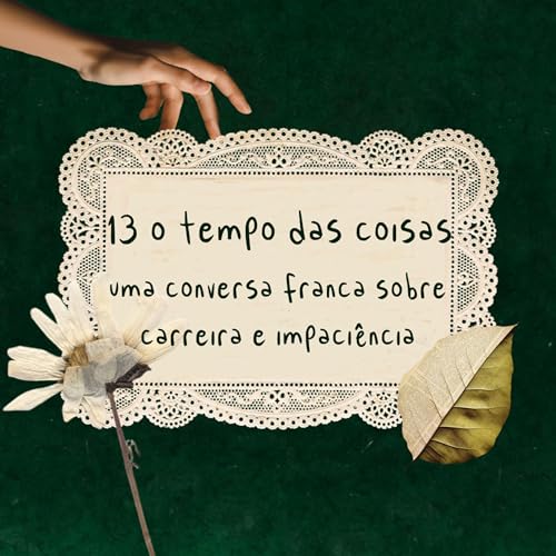 13 | o tempo das coisas: uma conversa franca sobre carreira e impaci&ecirc;ncia