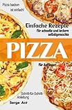  EINFACHE REZEPTE FÜR SCHNELLE UND LECKERE SELBSTGEMACHTE PIZZA FÜR ANFÄNGER. SCHRITT-FÜR-SCHRITT-ANLEITUNG: Pizza backen ist einfach! (German Edition)