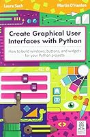 Create Graphical User Interfaces with Python: How to build windows, buttons, and widgets for your Python projects 1912047918 Book Cover