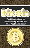 Bitcoin: The Ultimate Beginner's Guide for Understanding Bitcoins And What You Need to Know 1507877757 Book Cover